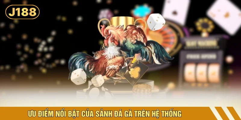 Ưu điểm nổi bật của sảnh đá gà trên hệ thống