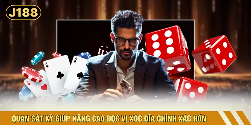 Quan sát kỹ giúp nâng cao đọc vị xóc đĩa chính xác hơn